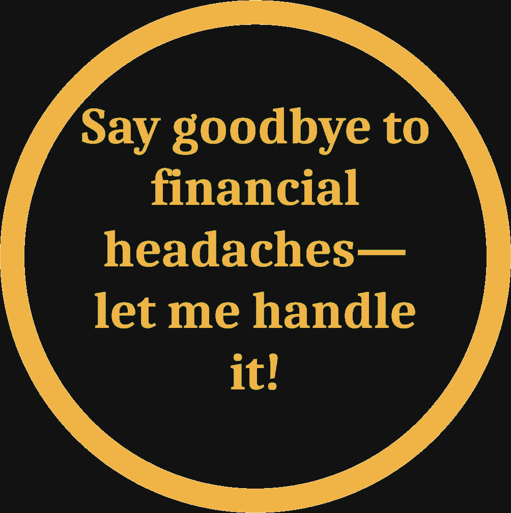 Say goodbye to financial headaches—let me handle it!