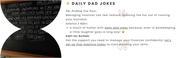 Daily Dad Jokes - 𝑻𝒉𝒆 𝑷𝒓𝒐𝒃𝒍𝒆𝒎 𝒀𝒐𝒖 𝑭𝒂𝒄𝒆:
Managing finances can feel tedious, draining the fun out of running your business.

𝑺𝒐𝒍𝒖𝒕𝒊𝒐𝒏 𝑰 𝑶𝒇𝒇𝒆𝒓:

A touch of humor with daily dad jokes because, even in bookkeeping, a little laughter goes a long way! 😄

Call-to-Action:
Get the support you need to manage your finances confidently! Let's set up that meeting today to start building your skills.